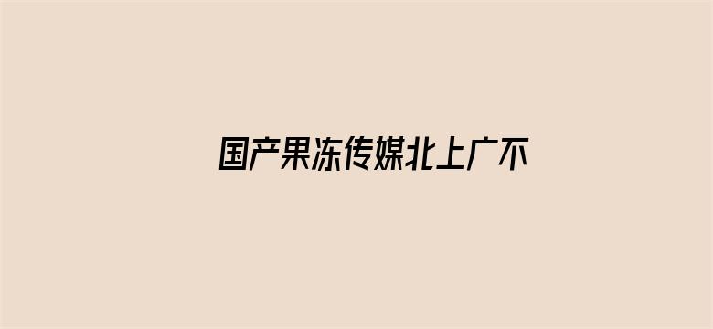 国产果冻传媒北上广不相信眼泪电影封面图